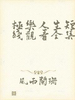 极乐人生短剧在线观看全集免费高清