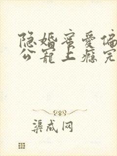 隐婚蜜爱偏执老公宠上瘾完本