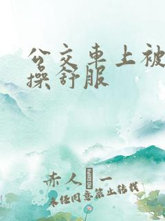 公交车上被男人操舒服