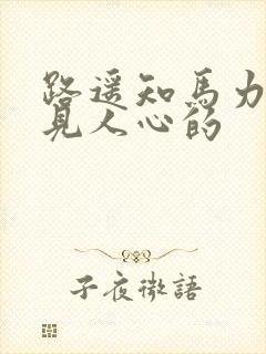 路遥知马力日久见人心的