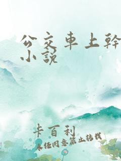 公交车上干校花小说