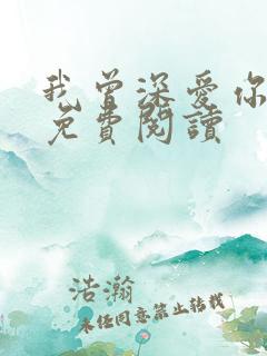 我曾深爱你全文免费阅读