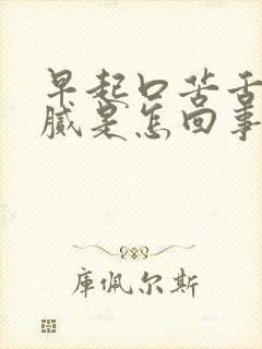 早起口苦舌苔黄腻是怎回事