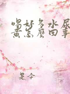 喝好多水尿少尿黄怎么回事
