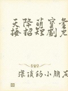天降萌宝爹地快接招短剧免费观看