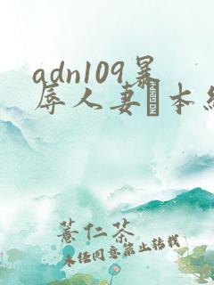 adn109暴辱人妻笹本结爱在线