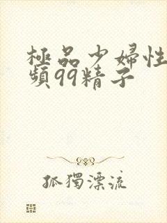 极品少妇性荡视频99精子