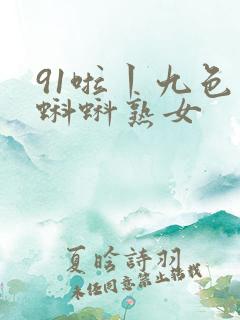91啦丨九色丨蝌蚪熟女