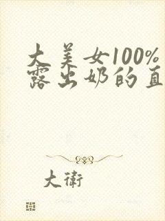 大美女100%露出奶的直播