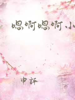 嗯啊嗯啊小说h
