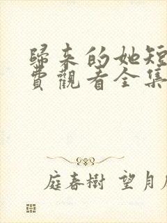归来的她短剧免费观看全集