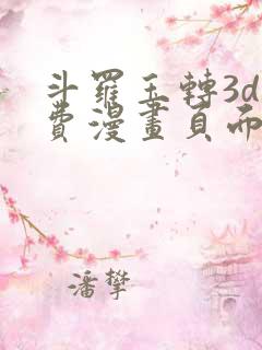 斗罗玉转3d免费漫画页面在线看