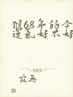 猴68年的今年运气好不好