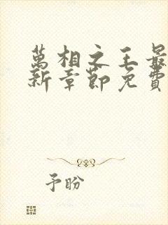 万相之王最新更新章节免费阅读
