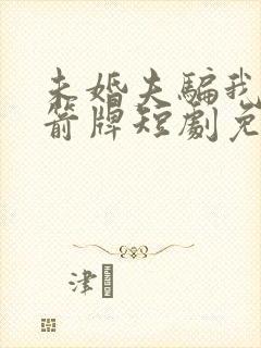 未婚夫骗我当挡箭牌短剧免费观看全集