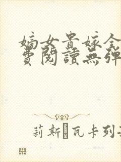 嫡女贵嫁全文免费阅读无弹窗