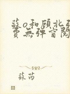 苏o和顾北弦免费无弹窗阅读