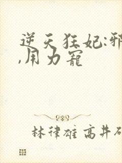逆天狂妃:邪帝,用力宠