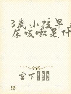 3岁小孩早上起床咳嗽是什么原因