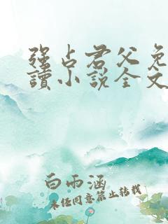 强占君父免费阅读小说全文无弹窗