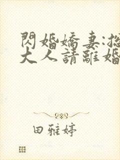 闪婚娇妻:总裁大人请离婚 小说