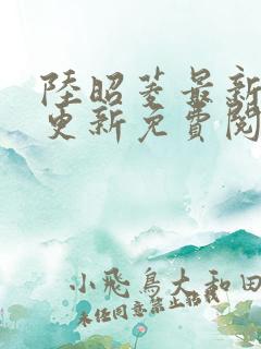 陆昭菱最新章节更新免费阅读