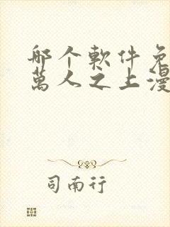 哪个软件免费看万人之上漫画