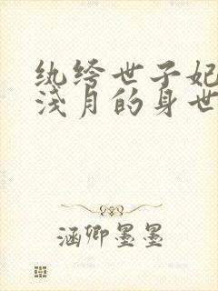 纨绔世子妃中云浅月的身世
