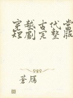 穿越古代当昏君短剧完整版