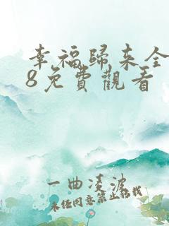 幸福归来全集48免费观看