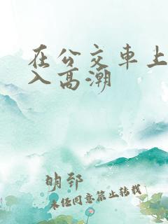 在公交车上被插入高潮