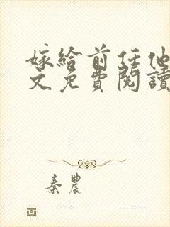 嫁给前任他哥全文免费阅读无弹窗