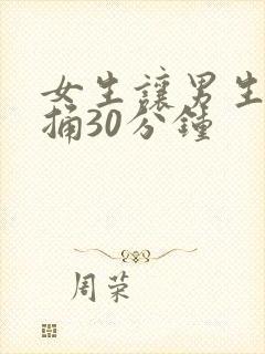 女生让男生随便捅30分钟