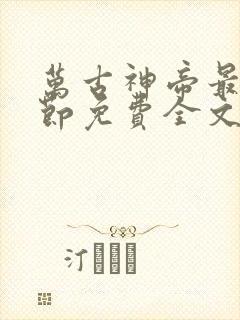 万古神帝最新章节免费全文阅读