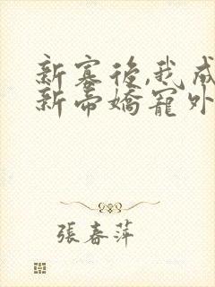 新寡后,我成了新帝娇宠外室全文免费阅读