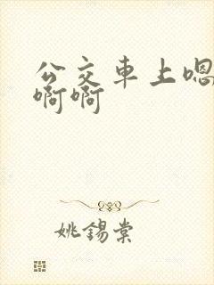 公交车上嗯嗯啊啊啊