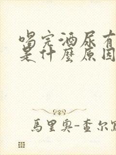 喝完酒尿有异味是什么原因