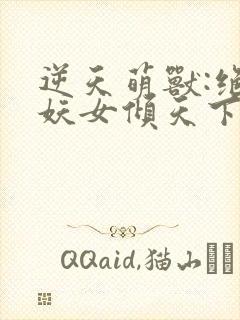 逆天萌兽:绝世妖女倾天下最新章节