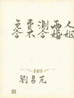免费测两人八字合不合婚姻