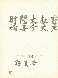 财阀大叔宠坏小娇妻全文免费阅读