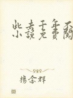 此去千年不相逢小说免费阅读