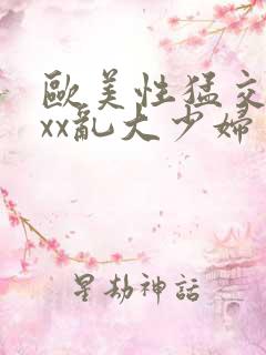 欧美性猛交xxxx乱大少妇