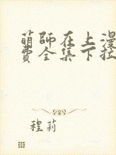 萌师在上漫画免费全集下拉式漫画