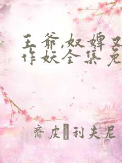 王爷,奴婢又要作妖全集免费观看短剧
