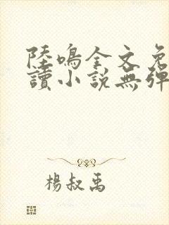 陆鸣全文免费阅读小说无弹窗无删减