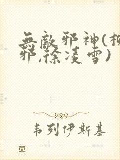 无敌邪神(柳无邪,徐凌雪)