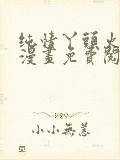 纯情丫头火辣辣漫画免费阅读全集古风漫画
