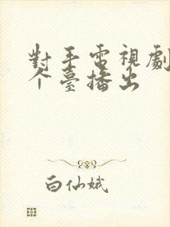 对手电视剧在哪个台播出