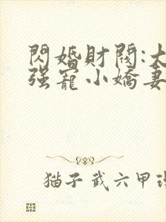 闪婚财阀:大叔强宠小娇妻阅读阅读全文