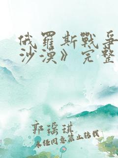 俄罗斯战争片《沙漠》完整视频
